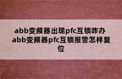 abb变频器出现pfc互锁咋办 abb变频器pfc互锁报警怎样复位